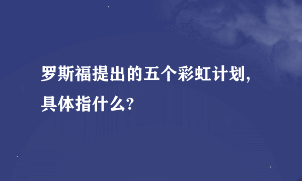 罗斯福提出的五个彩虹计划,具体指什么?
