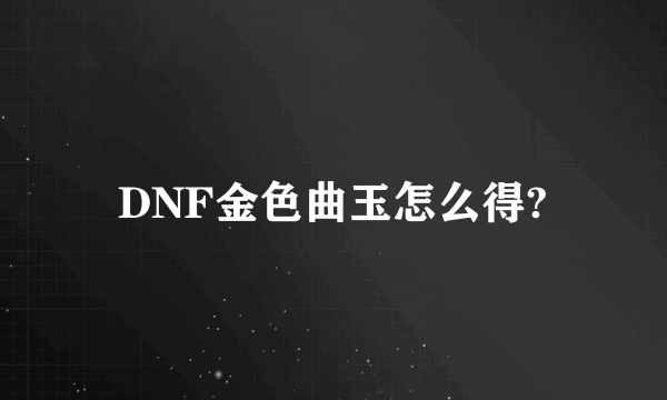 DNF金色曲玉怎么得?