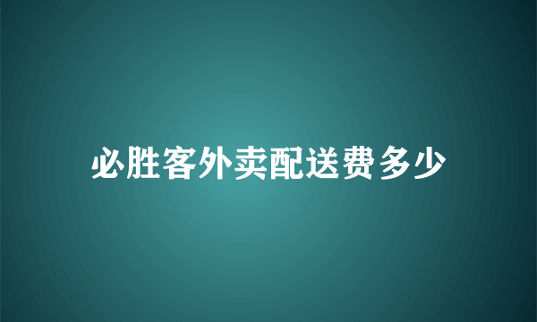 必胜客外卖配送费多少
