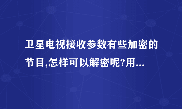 卫星电视接收参数有些加密的节目,怎样可以解密呢?用什么方法可以免费解决?