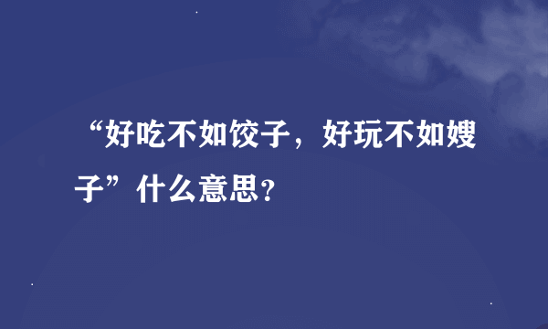 “好吃不如饺子，好玩不如嫂子”什么意思？
