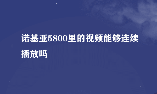 诺基亚5800里的视频能够连续播放吗