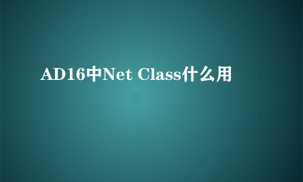 AD16中Net Class什么用