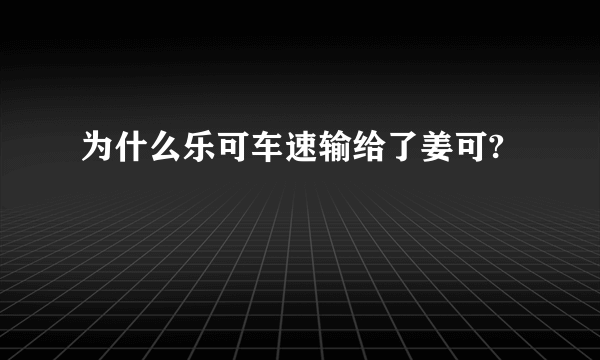 为什么乐可车速输给了姜可?
