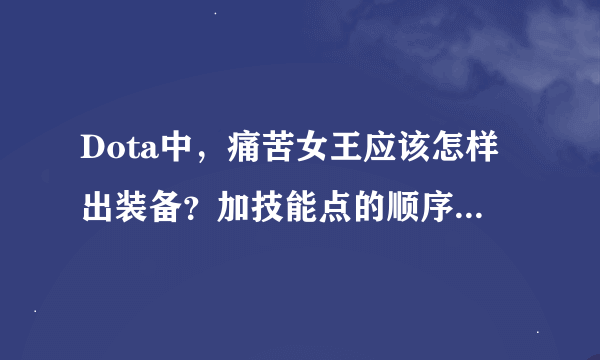 Dota中，痛苦女王应该怎样出装备？加技能点的顺序是什么？在团队中起什么作用？