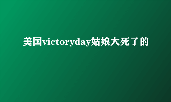 美国victoryday姑娘大死了的