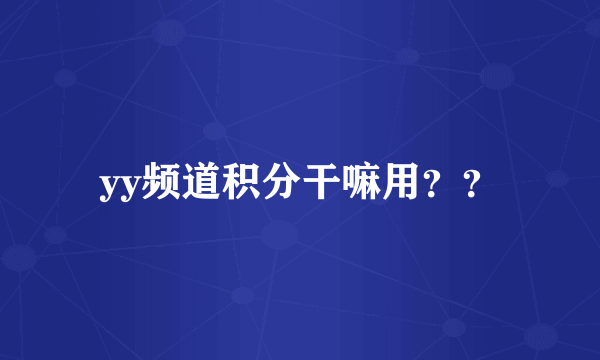 yy频道积分干嘛用？？