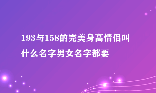 193与158的完美身高情侣叫什么名字男女名字都要