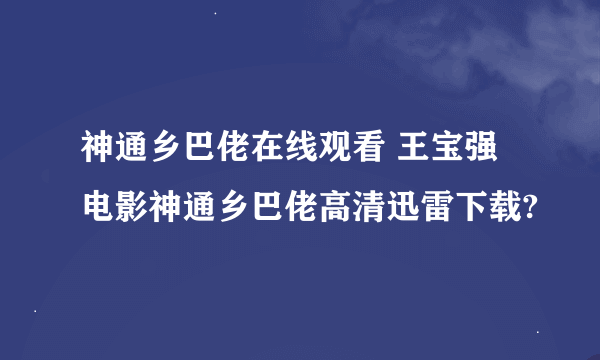 神通乡巴佬在线观看 王宝强电影神通乡巴佬高清迅雷下载?