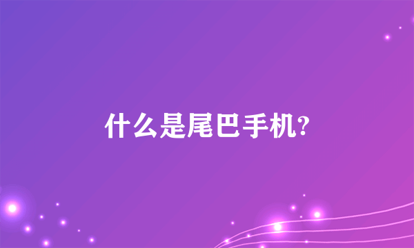 什么是尾巴手机?