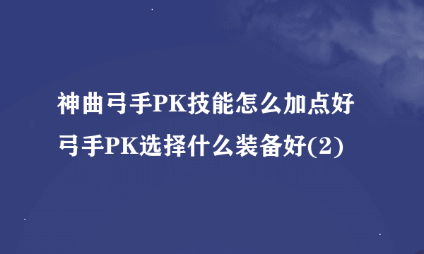 神曲弓手PK技能怎么加点好 弓手PK选择什么装备好(2)