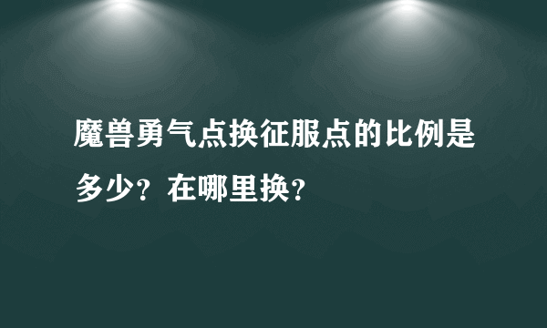魔兽勇气点换征服点的比例是多少？在哪里换？