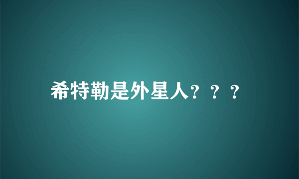 希特勒是外星人？？？