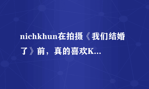 nichkhun在拍摄《我们结婚了》前，真的喜欢Krystal吗？