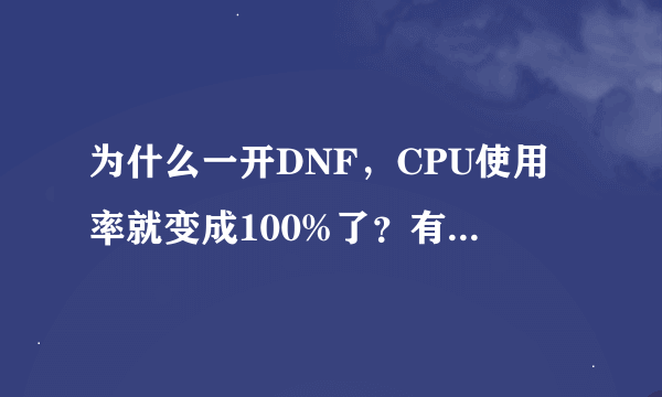 为什么一开DNF，CPU使用率就变成100%了？有什么办法能降下来？