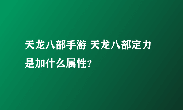 天龙八部手游 天龙八部定力是加什么属性？