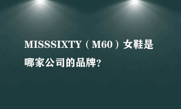 MISSSIXTY（M60）女鞋是哪家公司的品牌？