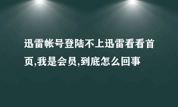 迅雷帐号登陆不上迅雷看看首页,我是会员,到底怎么回事