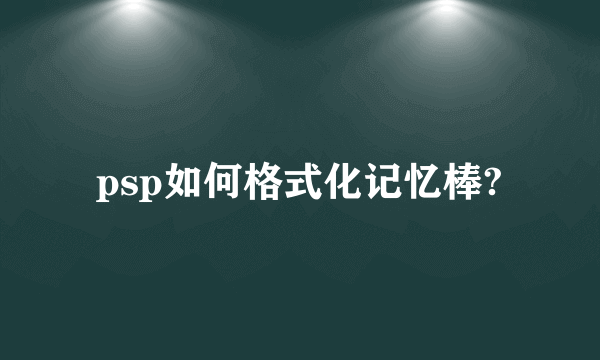 psp如何格式化记忆棒?