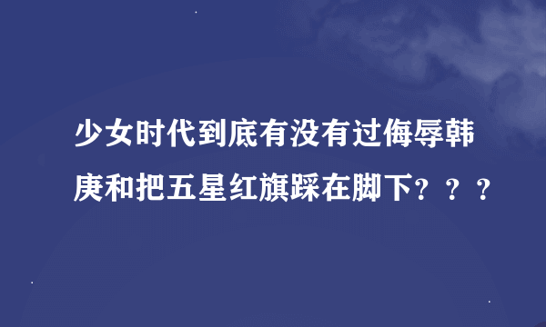 少女时代到底有没有过侮辱韩庚和把五星红旗踩在脚下？？？