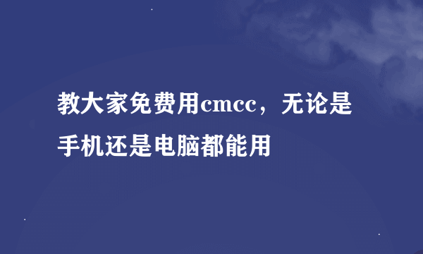 教大家免费用cmcc，无论是手机还是电脑都能用