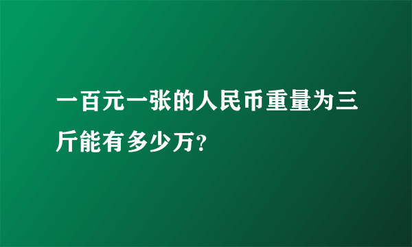 一百元一张的人民币重量为三斤能有多少万？
