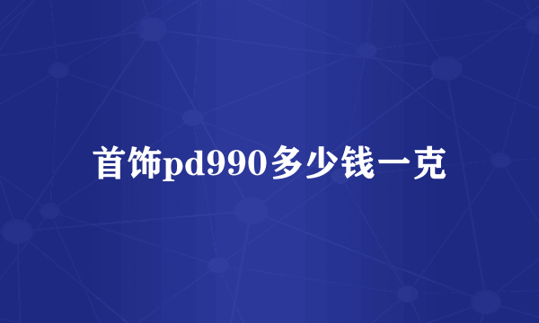 首饰pd990多少钱一克