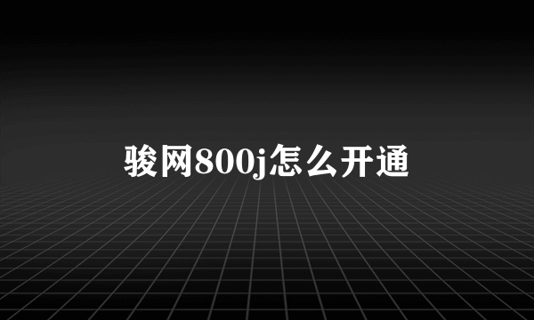 骏网800j怎么开通