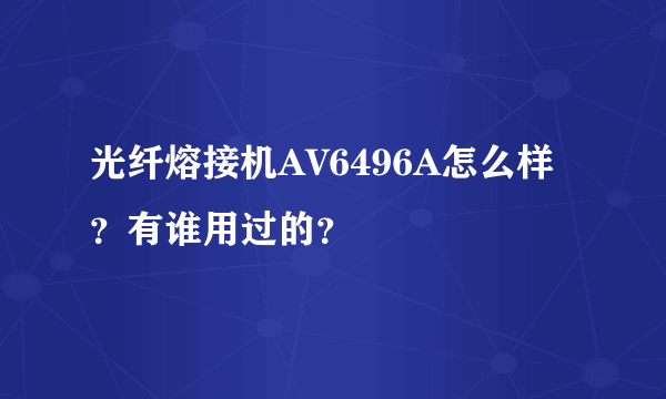 光纤熔接机AV6496A怎么样？有谁用过的？