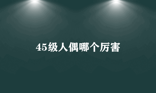 45级人偶哪个厉害