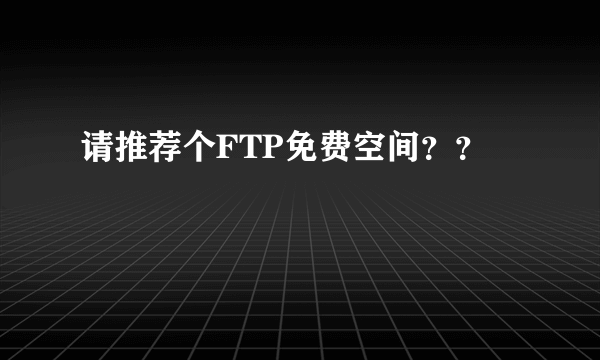 请推荐个FTP免费空间？？