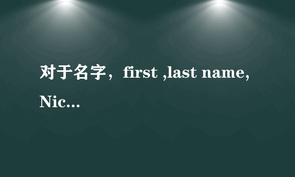 对于名字，first ,last name,Nickname 分别是什么？