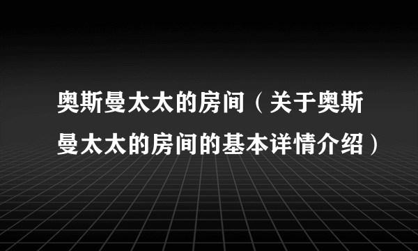 奥斯曼太太的房间（关于奥斯曼太太的房间的基本详情介绍）