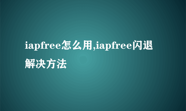 iapfree怎么用,iapfree闪退解决方法