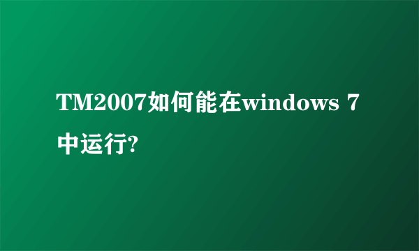 TM2007如何能在windows 7中运行?
