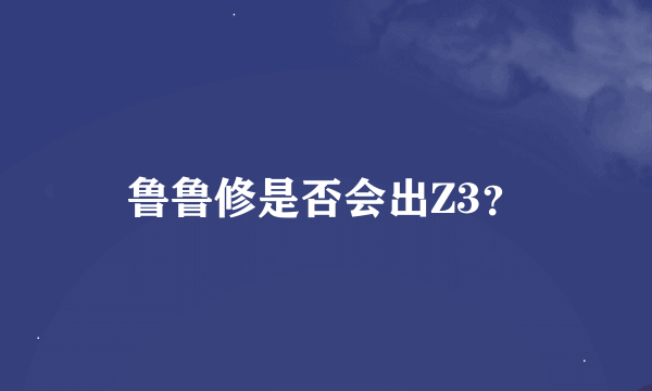 鲁鲁修是否会出Z3？