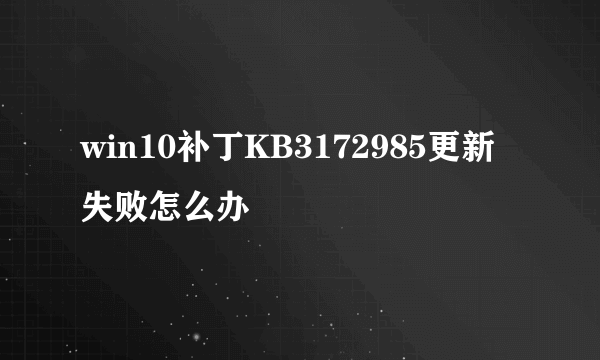 win10补丁KB3172985更新失败怎么办