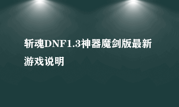 斩魂DNF1.3神器魔剑版最新游戏说明