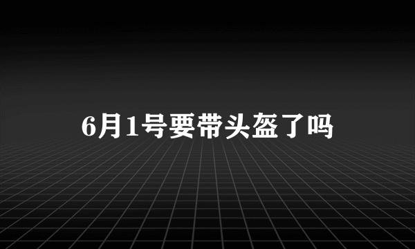 6月1号要带头盔了吗