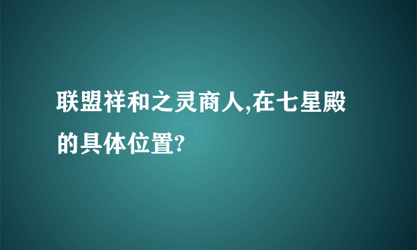 联盟祥和之灵商人,在七星殿的具体位置?