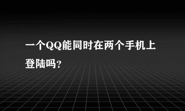 一个QQ能同时在两个手机上登陆吗？
