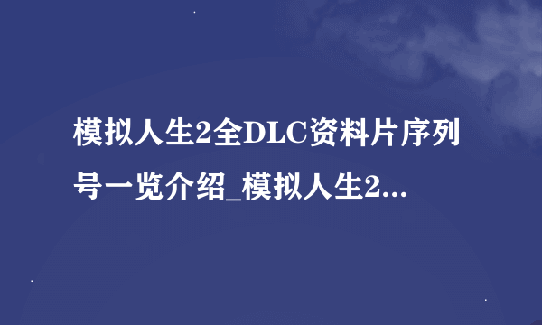 模拟人生2全DLC资料片序列号一览介绍_模拟人生2全DLC资料片序列号一览是什么