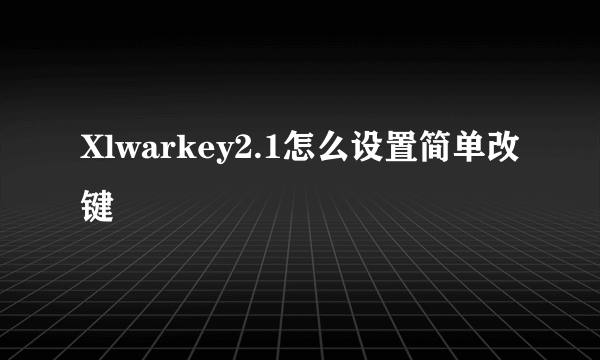 Xlwarkey2.1怎么设置简单改键