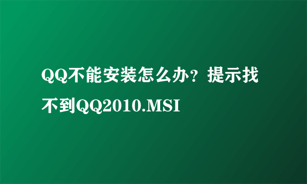 QQ不能安装怎么办？提示找不到QQ2010.MSI