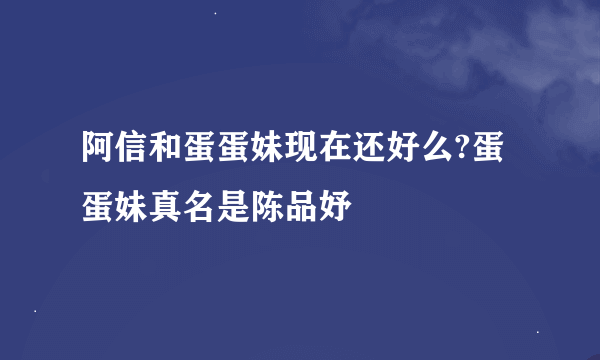阿信和蛋蛋妹现在还好么?蛋蛋妹真名是陈品妤