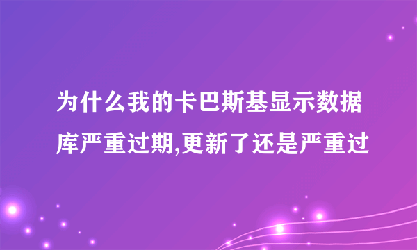 为什么我的卡巴斯基显示数据库严重过期,更新了还是严重过