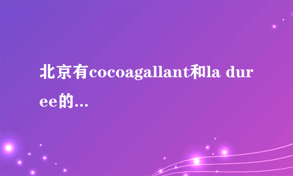 北京有cocoagallant和la duree的店么？新东安有么？