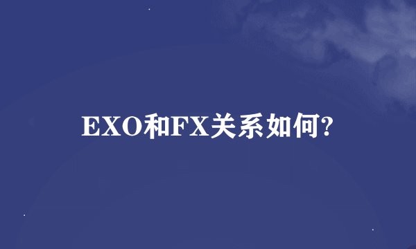 EXO和FX关系如何?