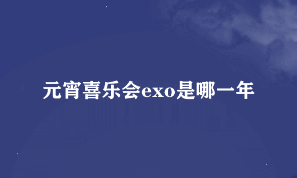 元宵喜乐会exo是哪一年