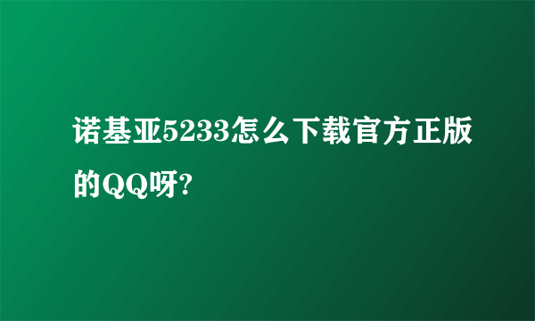 诺基亚5233怎么下载官方正版的QQ呀?